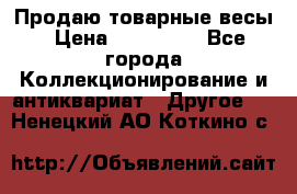 Продаю товарные весы › Цена ­ 100 000 - Все города Коллекционирование и антиквариат » Другое   . Ненецкий АО,Коткино с.